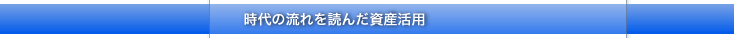 時代の流れを読んだ資産活用